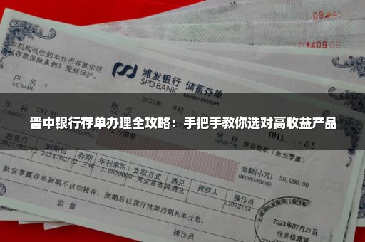 晋中银行存单办理全攻略：手把手教你选对高收益产品